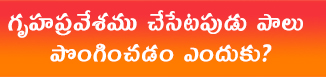 గృహప్రవేశము చేసేటపుడు పాలు పొంగించడం ఎందుకు?
